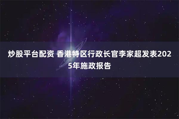 炒股平台配资 香港特区行政长官李家超发表2025年施政报告