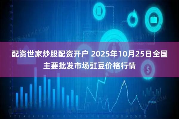 配资世家炒股配资开户 2025年10月25日全国主要批发市场豇豆价格行情